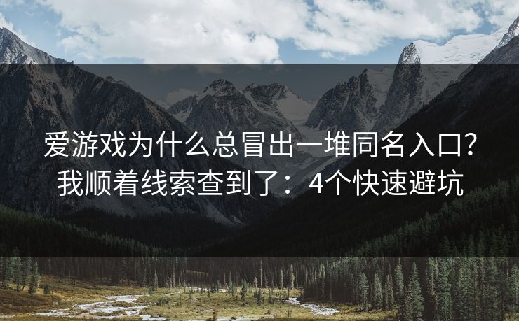 爱游戏为什么总冒出一堆同名入口？我顺着线索查到了：4个快速避坑