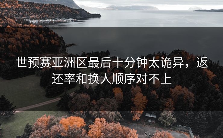世预赛亚洲区最后十分钟太诡异，返还率和换人顺序对不上