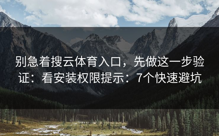 别急着搜云体育入口，先做这一步验证：看安装权限提示：7个快速避坑