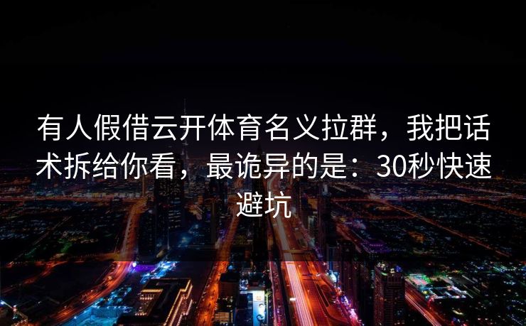 有人假借云开体育名义拉群,我把话术拆给你看,最诡异的是:30秒快速避坑 有人假借云开体育名义拉群,我把话术拆给你看,最诡异的是:30秒快速避坑
