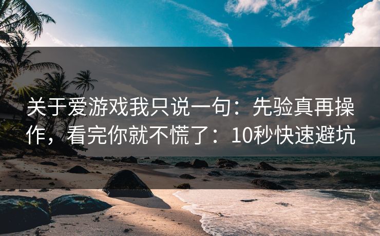 关于爱游戏我只说一句:先验真再操作,看完你就不慌了:10秒快速避坑 关于爱游戏我只说一句:先验真再操作,看完你就不慌了:10秒快速避坑