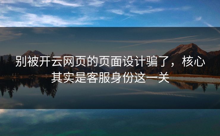 别被开云网页的页面设计骗了，核心其实是客服身份这一关