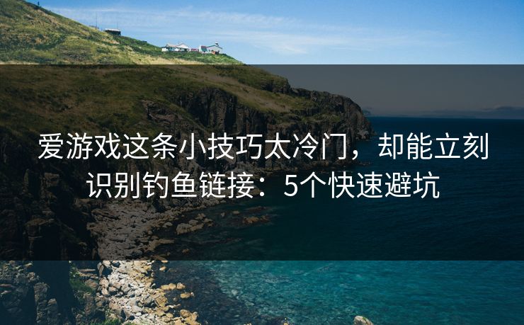 爱游戏这条小技巧太冷门,却能立刻识别钓鱼链接:5个快速避坑 爱游戏这条小技巧太冷门,却能立刻识别钓鱼链接:5个快速避坑