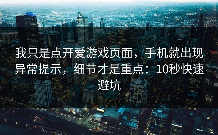 我只是点开爱游戏页面,手机就出现异常提示,细节才是重点:10秒快速避坑 我只是点开爱游戏页面,手机就出现异常提示,细节才是重点:10秒快速避坑