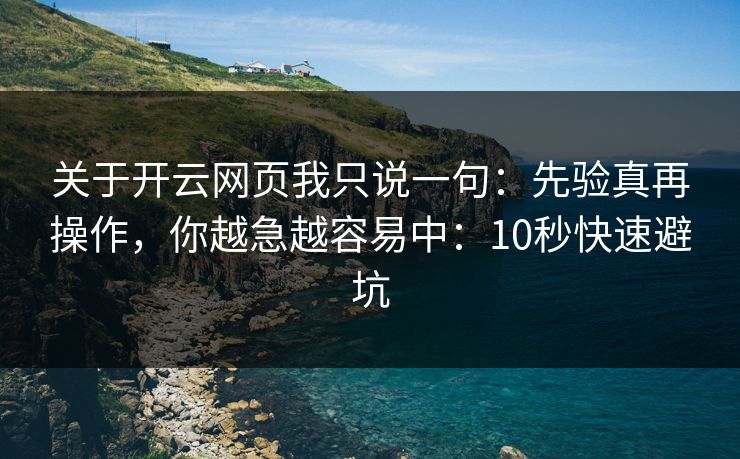 关于开云网页我只说一句:先验真再操作,你越急越容易中:10秒快速避坑 关于开云网页我只说一句:先验真再操作,你越急越容易中:10秒快速避坑