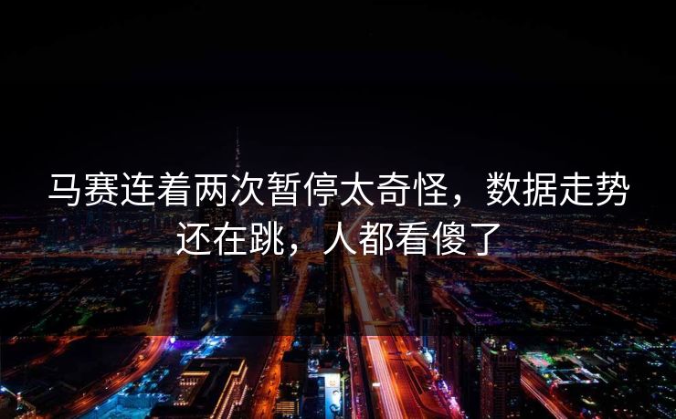 马赛连着两次暂停太奇怪,数据走势还在跳,人都看傻了 马赛连着两次暂停太奇怪,数据走势还在跳,人都看傻了