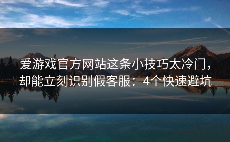 爱游戏官方网站这条小技巧太冷门,却能立刻识别假客服:4个快速避坑 爱游戏官方网站这条小技巧太冷门,却能立刻识别假客服:4个快速避坑