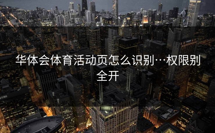 华体会体育活动页怎么识别…权限别全开 华体会体育活动页怎么识别…权限别全开
