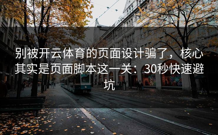 别被开云体育的页面设计骗了,核心其实是页面脚本这一关:30秒快速避坑 别被开云体育的页面设计骗了,核心其实是页面脚本这一关:30秒快速避坑
