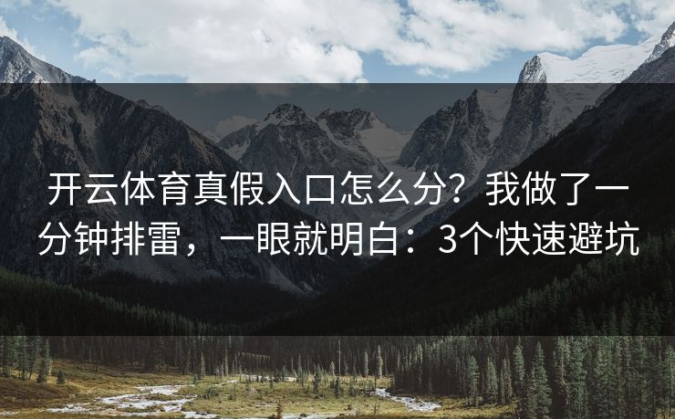 开云体育真假入口怎么分？我做了一分钟排雷，一眼就明白：3个快速避坑