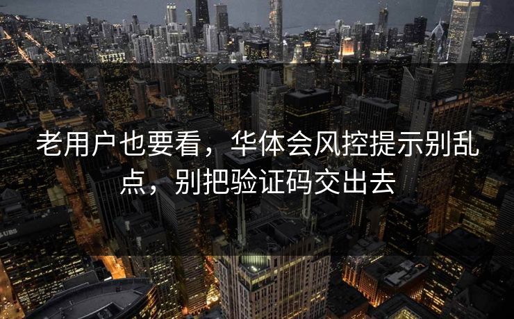 老用户也要看,华体会风控提示别乱点,别把验证码交出去 老用户也要看,华体会风控提示别乱点,别把验证码交出去