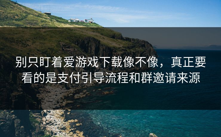 别只盯着爱游戏下载像不像,真正要看的是支付引导流程和群邀请来源 别只盯着爱游戏下载像不像,真正要看的是支付引导流程和群邀请来源