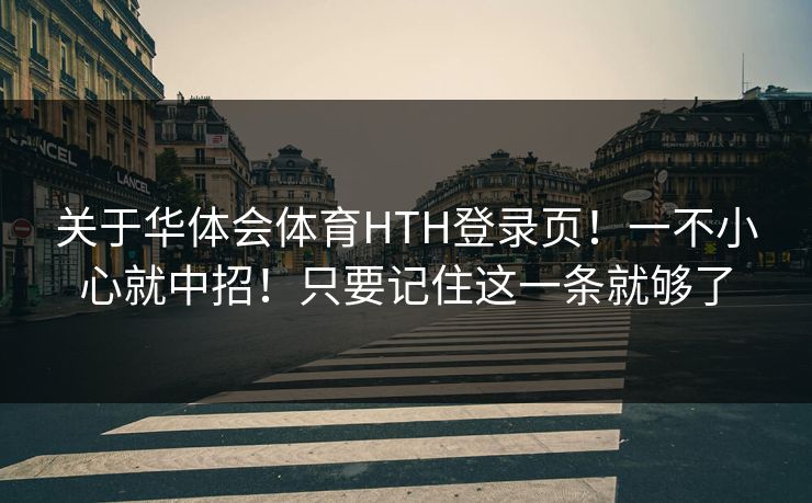 关于华体会体育HTH登录页!一不小心就中招!只要记住这一条就够了 关于华体会体育HTH登录页!一不小心就中招!只要记住这一条就够了