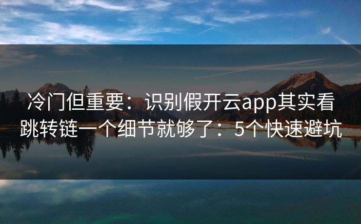 冷门但重要:识别假开云app其实看跳转链一个细节就够了:5个快速避坑 冷门但重要:识别假开云app其实看跳转链一个细节就够了:5个快速避坑