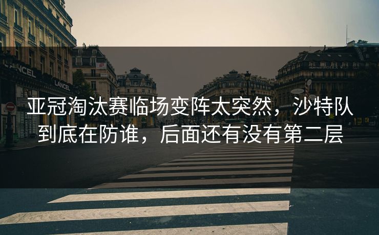 亚冠淘汰赛临场变阵太突然,沙特队到底在防谁,后面还有没有第二层 亚冠淘汰赛临场变阵太突然,沙特队到底在防谁,后面还有没有第二层