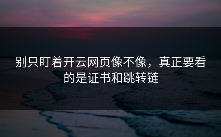 别只盯着开云网页像不像,真正要看的是证书和跳转链 别只盯着开云网页像不像,真正要看的是证书和跳转链