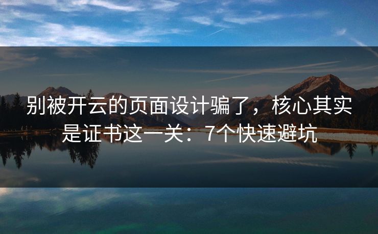 别被开云的页面设计骗了,核心其实是证书这一关:7个快速避坑 别被开云的页面设计骗了,核心其实是证书这一关:7个快速避坑