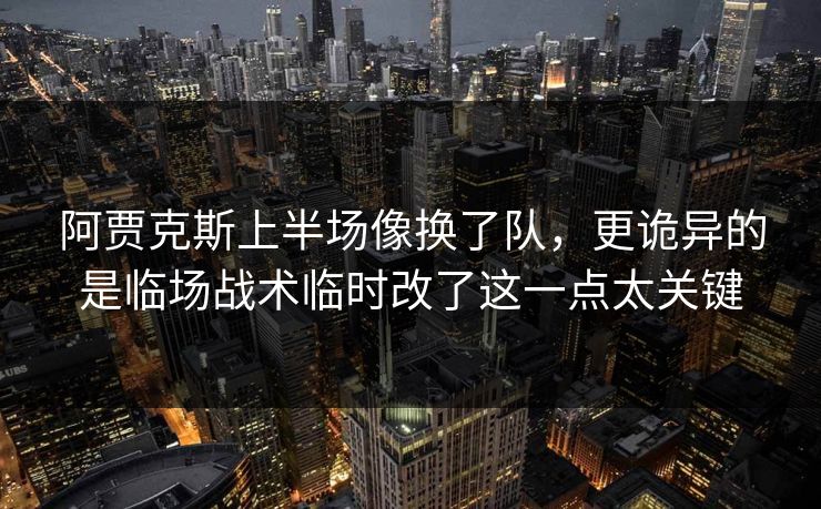阿贾克斯上半场像换了队,更诡异的是临场战术临时改了这一点太关键 阿贾克斯上半场像换了队,更诡异的是临场战术临时改了这一点太关键