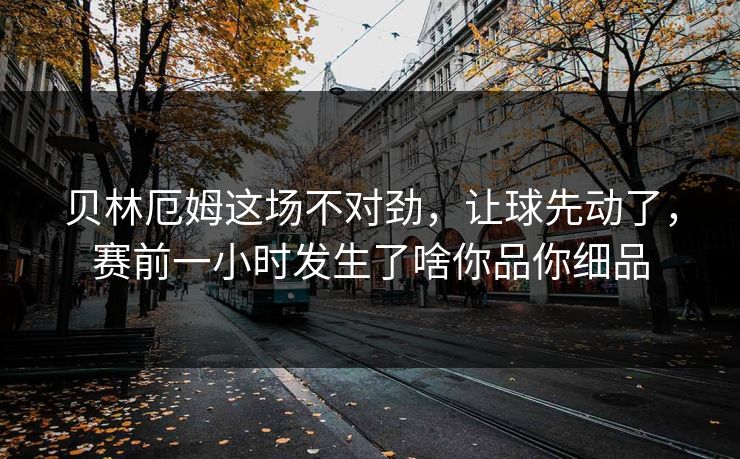 贝林厄姆这场不对劲,让球先动了,赛前一小时发生了啥你品你细品 贝林厄姆这场不对劲,让球先动了,赛前一小时发生了啥你品你细品