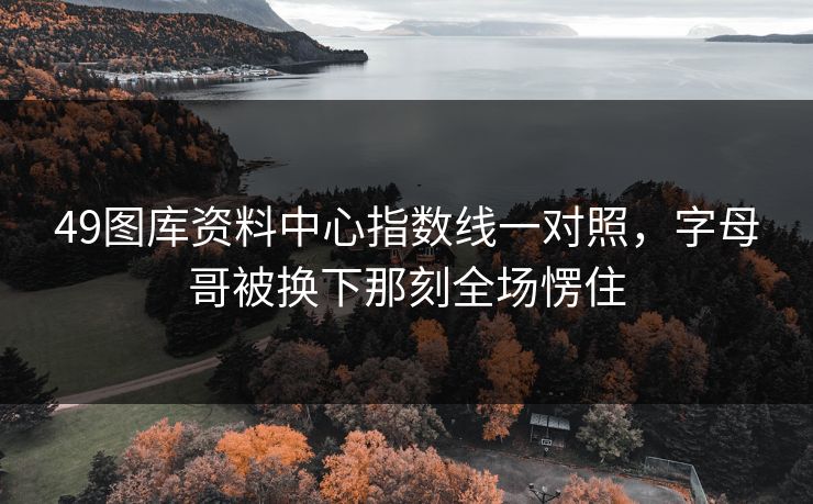 49图库资料中心指数线一对照,字母哥被换下那刻全场愣住 49图库资料中心指数线一对照,字母哥被换下那刻全场愣住