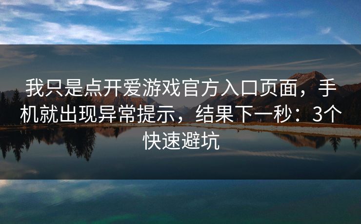 我只是点开爱游戏官方入口页面,手机就出现异常提示,结果下一秒:3个快速避坑 我只是点开爱游戏官方入口页面,手机就出现异常提示,结果下一秒:3个快速避坑