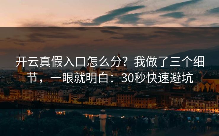 开云真假入口怎么分?我做了三个细节,一眼就明白:30秒快速避坑 开云真假入口怎么分?我做了三个细节,一眼就明白:30秒快速避坑