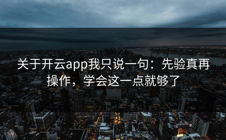 关于开云app我只说一句:先验真再操作,学会这一点就够了 关于开云app我只说一句:先验真再操作,学会这一点就够了