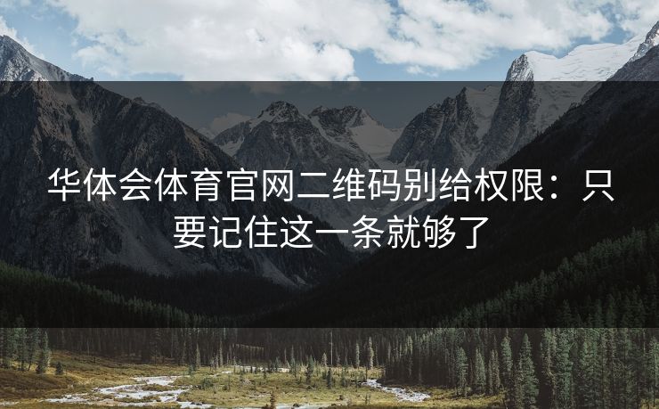 华体会体育官网二维码别给权限:只要记住这一条就够了 华体会体育官网二维码别给权限:只要记住这一条就够了