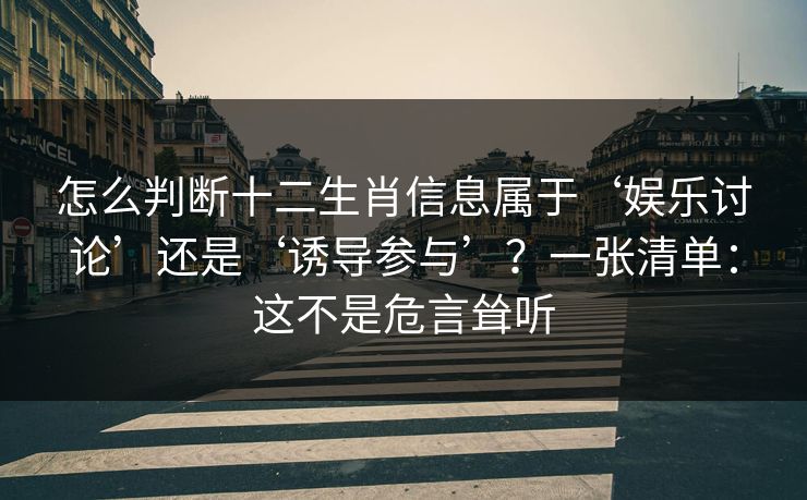 怎么判断十二生肖信息属于‘娱乐讨论’还是‘诱导参与’?一张清单:这不是危言耸听 怎么判断十二生肖信息属于‘娱乐讨论’还是‘诱导参与’?一张清单:这不是危言耸听