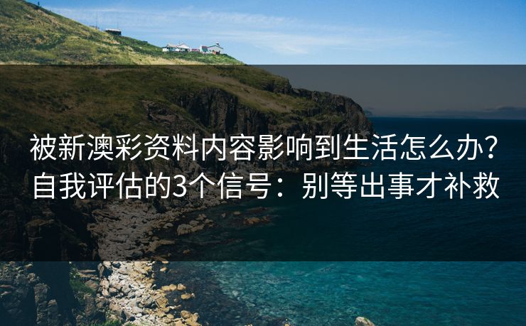 被新澳彩资料内容影响到生活怎么办?自我评估的3个信号:别等出事才补救 被新澳彩资料内容影响到生活怎么办?自我评估的3个信号:别等出事才补救