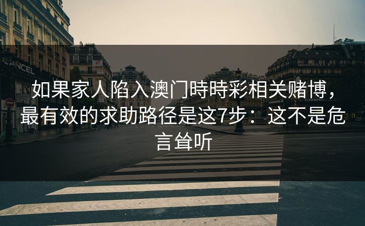 如果家人陷入澳门時時彩相关赌博,最有效的求助路径是这7步:这不是危言耸听 如果家人陷入澳门時時彩相关赌博,最有效的求助路径是这7步:这不是危言耸听