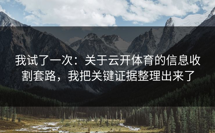 我试了一次:关于云开体育的信息收割套路,我把关键证据整理出来了 我试了一次:关于云开体育的信息收割套路,我把关键证据整理出来了