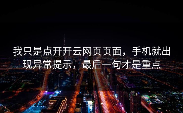 我只是点开开云网页页面,手机就出现异常提示,最后一句才是重点 我只是点开开云网页页面,手机就出现异常提示,最后一句才是重点
