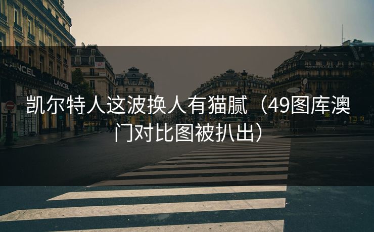 凯尔特人这波换人有猫腻（49图库澳门对比图被扒出）