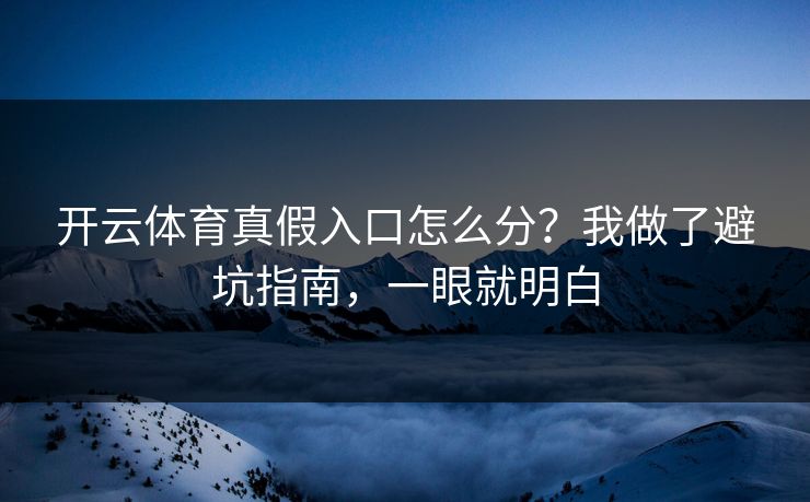 开云体育真假入口怎么分?我做了避坑指南,一眼就明白 开云体育真假入口怎么分?我做了避坑指南,一眼就明白