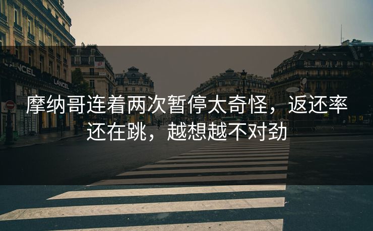 摩纳哥连着两次暂停太奇怪,返还率还在跳,越想越不对劲 摩纳哥连着两次暂停太奇怪,返还率还在跳,越想越不对劲