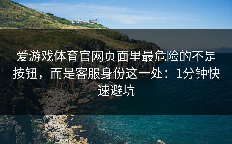 爱游戏体育官网页面里最危险的不是按钮,而是客服身份这一处:1分钟快速避坑 爱游戏体育官网页面里最危险的不是按钮,而是客服身份这一处:1分钟快速避坑