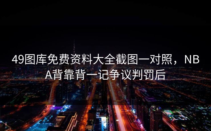 49图库免费资料大全截图一对照,NBA背靠背一记争议判罚后 49图库免费资料大全截图一对照,NBA背靠背一记争议判罚后