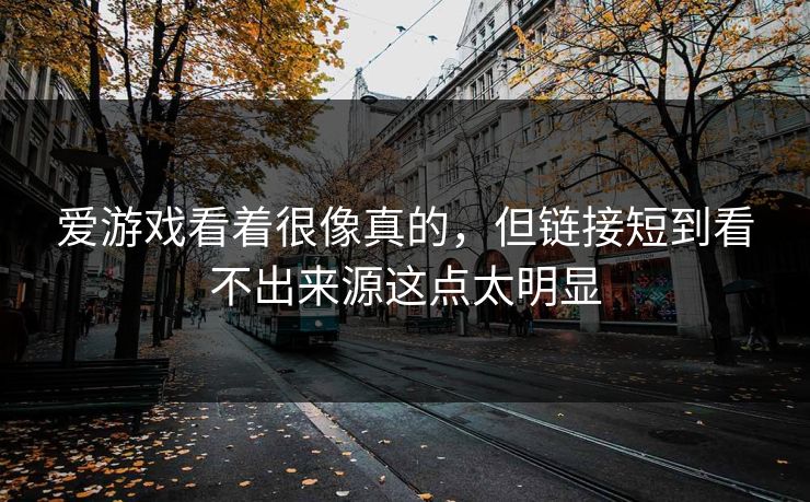 爱游戏看着很像真的,但链接短到看不出来源这点太明显 爱游戏看着很像真的,但链接短到看不出来源这点太明显