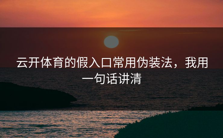 云开体育的假入口常用伪装法,我用一句话讲清 云开体育的假入口常用伪装法,我用一句话讲清