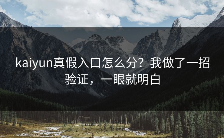 kaiyun真假入口怎么分?我做了一招验证,一眼就明白 kaiyun真假入口怎么分?我做了一招验证,一眼就明白