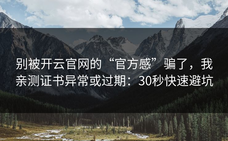 别被开云官网的“官方感”骗了,我亲测证书异常或过期:30秒快速避坑 别被开云官网的“官方感”骗了,我亲测证书异常或过期:30秒快速避坑
